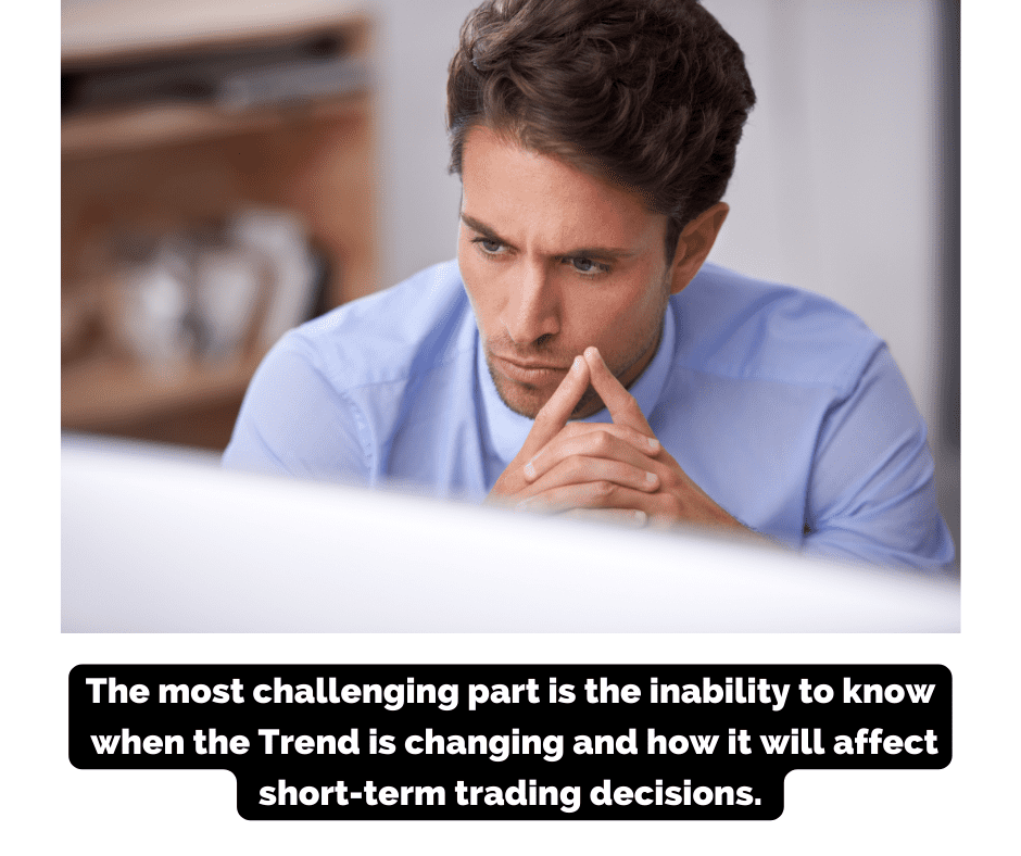 The most challenging part is the inability to know when the Trend is changing and how it will affect short-term trading decisions. 